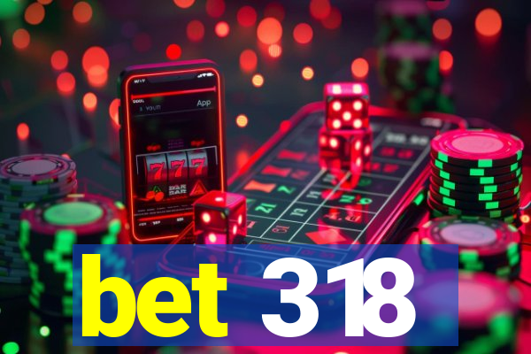 bet 318